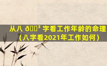 从八 🌳 字看工作年龄的命理（八字看2021年工作如何）